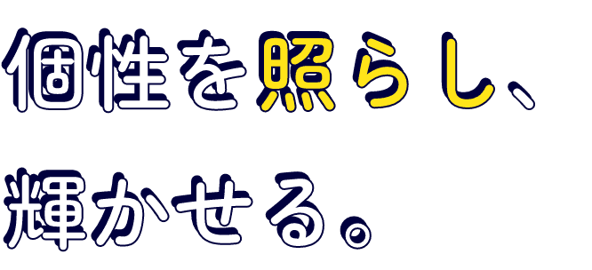 個性を照らし、輝かせる。